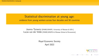 Statistical discrimination at young age:
Statistical discrimination at young age:
evidence from young workers across four decades and 56 countries
Joanna Tyrowicz [FAME|GRAPE, University of Warsaw & IZA ]
Lucas van der Velde [FAME|GRAPE & Warsaw School of Economics]
Royal Economic Society
April 2022
 