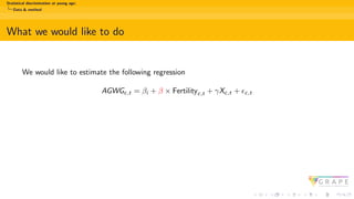 Statistical discrimination at young age:
Data & method
What we would like to do
We would like to estimate the following regression
AGWGc,t = βi + β × Fertilityc,t + γXc,t + ϵc,t
 