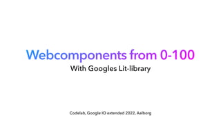 Webcomponents from 0-100
Codelab, Google IO extended 2022, Aalborg
With Googles Lit-library
 