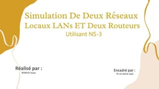 Simulation De Deux Réseaux
Locaux LANs ET Deux Routeurs
Utilisant NS-3
ROMAN Anass
Pr. EL KHAL Said
 