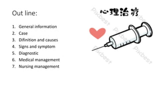 Out line:
1. General information
2. Case
3. Difinition and causes
4. Signs and symptom
5. Diagnostic
6. Medical management
7. Nursing management
 