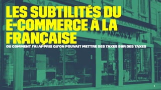 Les subtilités du
e-commerceàla
française
Ou comment j'ai appris qu'on pouvait mettre des taxes sur des taxes
1
 