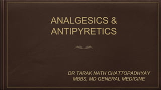ANALGESICS &
ANTIPYRETICS
DR TARAK NATH CHATTOPADHYAY
MBBS, MD GENERAL MEDICINE
 