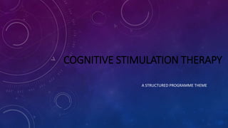 COGNITIVE STIMULATION THERAPY
A STRUCTURED PROGRAMME THEME
 