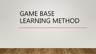 GAME BASE
LEARNING METHOD
 