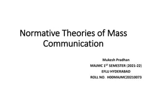 Normative Theories of Mass
Communication
Mukesh Pradhan
MAJMC 1ST SEMESTER (2021-22)
EFLU HYDERABAD
ROLL NO. H00MAJMC20210073
 
