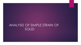 ANALYSIS OF SIMPLE STRAIN OF
SOLID
 