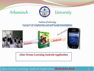 Arbaminch University
Afan Oromo Learning Android Application(Bakkalcha Barii) 1
 