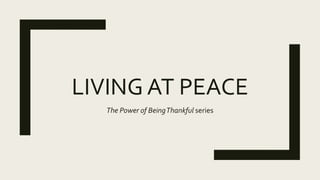 LIVING AT PEACE
The Power of BeingThankful series
 