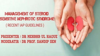 MANAGEMENT OF
STEROID SENSITIVE
NEPHROTIC SYNDROME
( RECENT IAP GUIDELINES)
DR. MEHBUB UL HAQUE
 