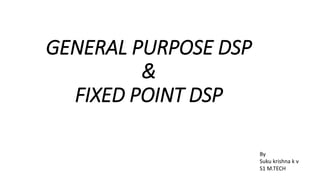 GENERAL PURPOSE DSP
&
FIXED POINT DSP
By
Suku krishna k v
S1 M.TECH
 