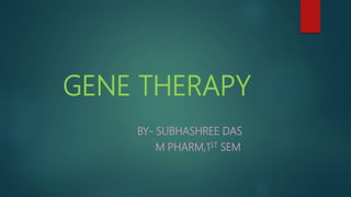 GENE THERAPY
BY- SUBHASHREE DAS
M PHARM,1ST SEM
 