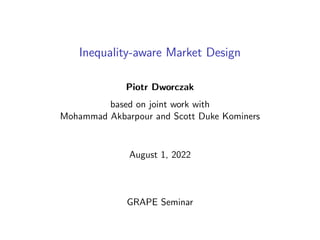 Inequality-aware Market Design
Piotr Dworczak
based on joint work with
Mohammad Akbarpour and Scott Duke Kominers
August 1, 2022
GRAPE Seminar
 