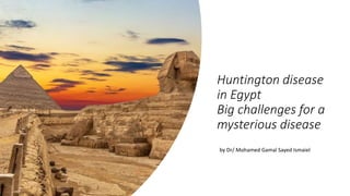 Huntington disease
in Egypt
Big challenges for a
mysterious disease
by Dr/ Mohamed Gamal Sayed Ismaiel
 