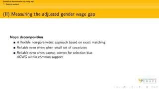 Statistical discrimination at young age:
Data & method
(II) Measuring the adjusted gender wage gap
Nopo decomposition
A flexible non-parametric approach based on exact matching
Reliable even when when small set of covariates
Reliable even when cannot correct for selection bias
AGWG within common support
 
