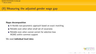 Statistical discrimination at young age:
Data & method
(II) Measuring the adjusted gender wage gap
Nopo decomposition
A flexible non-parametric approach based on exact matching
Reliable even when when small set of covariates
Reliable even when cannot correct for selection bias
AGWG within common support
We need individual level data
 