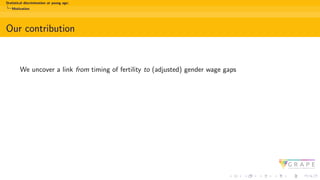 Statistical discrimination at young age:
Motivation
Our contribution
We uncover a link from timing of fertility to (adjusted) gender wage gaps
 