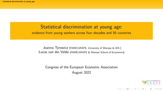 Statistical discrimination at young age:
Statistical discrimination at young age:
evidence from young workers across four decades and 56 countries
Joanna Tyrowicz [FAME|GRAPE, University of Warsaw & IZA ]
Lucas van der Velde [FAME|GRAPE & Warsaw School of Economics]
Congress of the European Economic Association
August 2022
 