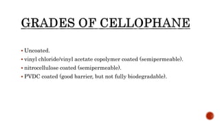  Uncoated.
 vinyl chloride/vinyl acetate copolymer coated (semipermeable).
 nitrocellulose coated (semipermeable).
 PVDC coated (good barrier, but not fully biodegradable).
 