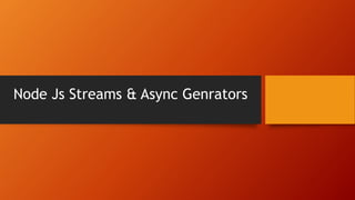 Node Js Streams & Async Genrators
 