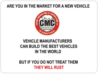 ARE YOU IN THE MARKET FOR A NEW VEHICLE
VEHICLE MANUFACTURERS
CAN BUILD THE BEST VEHICLES
IN THE WORLD
BUT IF YOU DO NOT TREAT THEM
THEY WILL RUST
 
