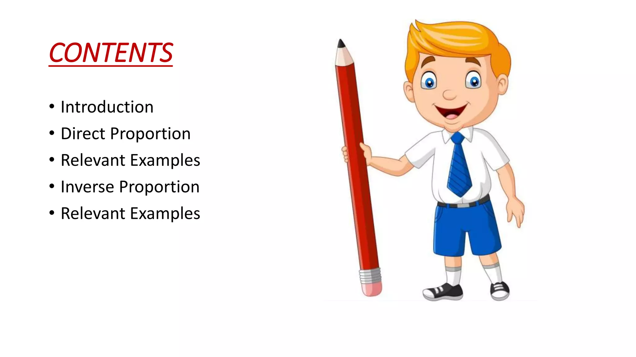 CONTENTS
• Introduction
• Direct Proportion
• Relevant Examples
• Inverse Proportion
• Relevant Examples
 