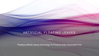 ARTIFICIAL FLOATING LEAVES
Floating artificial Leaves technology To Produce Solar-Generated Fuel
 