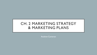 CH. 2 MARKETING STRATEGY
& MARKETING PLANS
Andrew Cameron
 