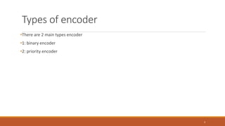 Types of encoder
•There are 2 main types encoder
•1: binary encoder
•2: priority encoder
3
 