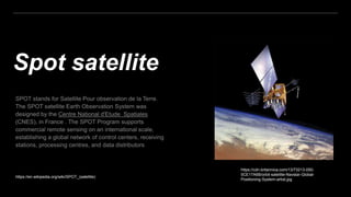 Spot satellite
https://cdn.britannica.com/13/73213-050-
5CE17A6B/orbit-satellite-Navstar-Global-
Positioning-System-artist.jpg
https://en.wikipedia.org/wiki/SPOT_(satellite)
 