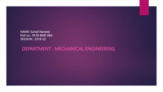 NAME: Suhail Naveed
Roll no : FA18-BME-084
SESSION : 2018-22
DEPARTMENT : MECHANICAL ENGINEERING
 