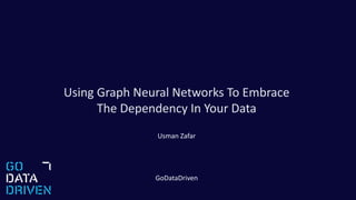Using Graph Neural Networks To Embrace
The Dependency In Your Data
Usman Zafar
GoDataDriven
 