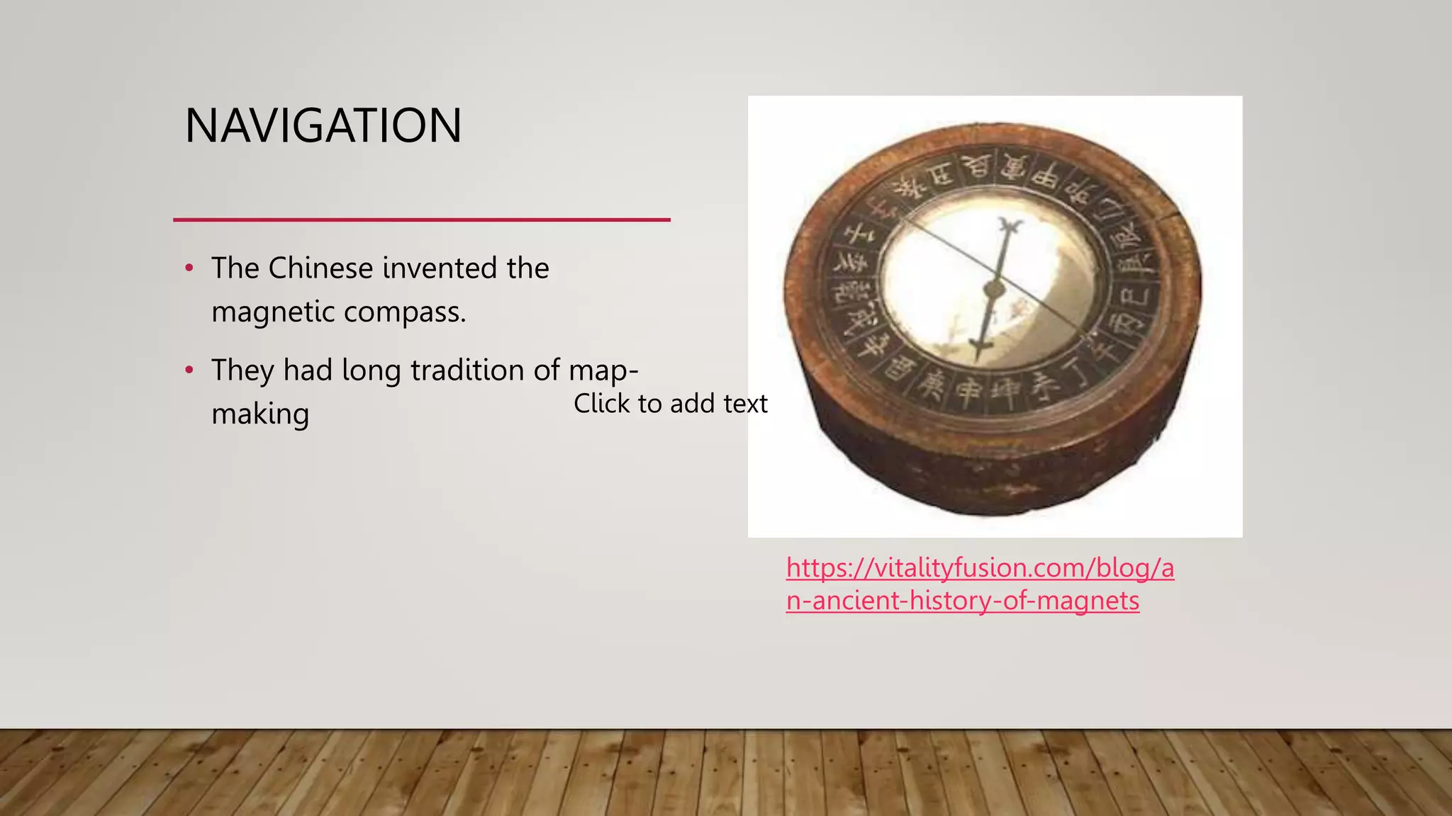 NAVIGATION
• The Chinese invented the
magnetic compass.
• They had long tradition of map-
making
https://vitalityfusion.com/blog/a
n-ancient-history-of-magnets
Click to add text
 
