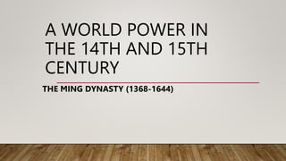 A WORLD POWER IN
THE 14TH AND 15TH
CENTURY
THE MING DYNASTY (1368-1644)
 