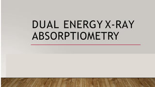 DUAL ENERGY X-RAY
ABSORPTIOMETRY
 