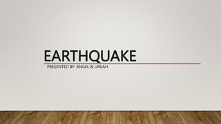 EARTHQUAKE
PRESENTED BY: ANGEL & URIJAH
 