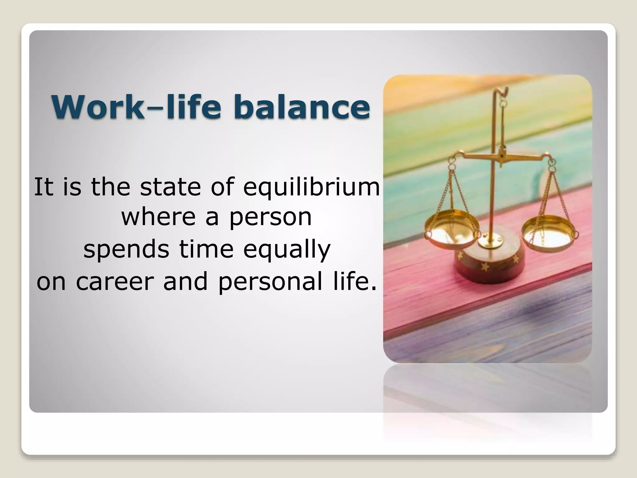 Work–life balance
It is the state of equilibrium
where a person
spends time equally
on career and personal life.
 