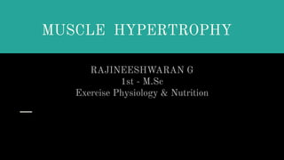 MUSCLE HYPERTROPHY
RAJINEESHWARAN G
1st - M.Sc
Exercise Physiology & Nutrition
 