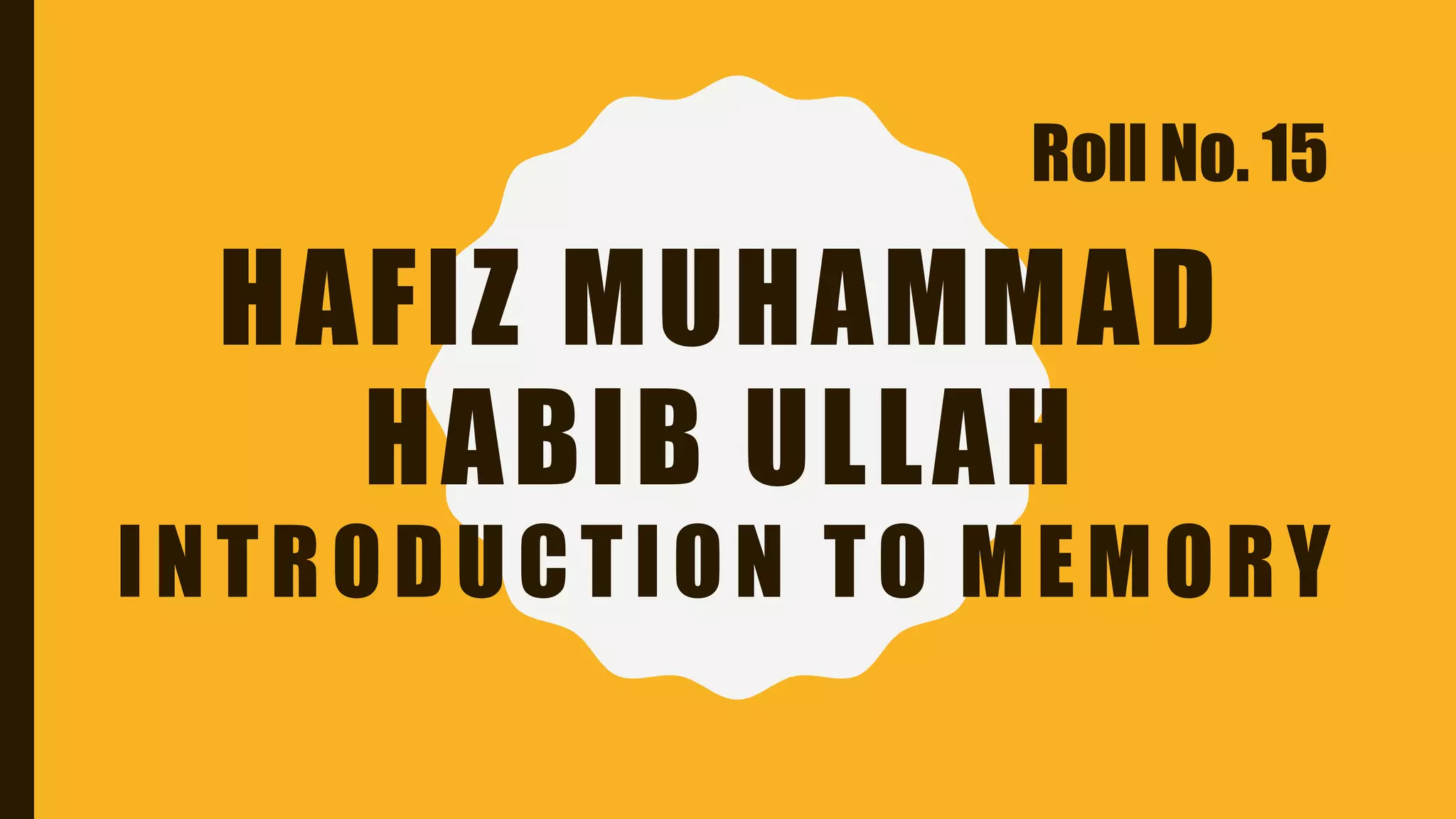 HAFIZ MUHAMMAD
HABIB ULLAH
INTRODUCTION TO MEMORY
Roll No. 15
 