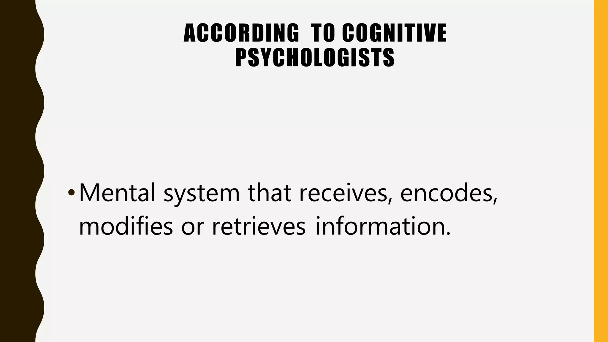 ACCORDING TO COGNITIVE
PSYCHOLOGISTS
•Mental system that receives, encodes,
modifies or retrieves information.
 