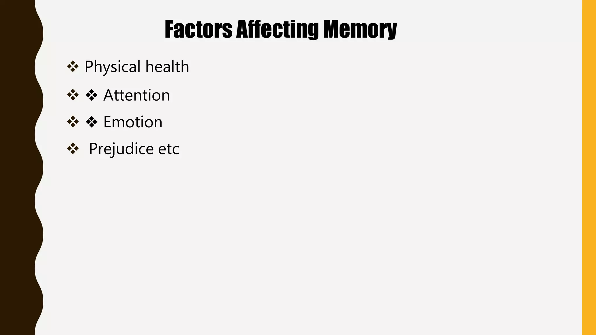Factors Affecting Memory
 Physical health
 ❖ Attention
 ❖ Emotion
 Prejudice etc
 