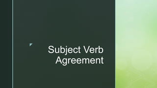 z
Subject Verb
Agreement
 