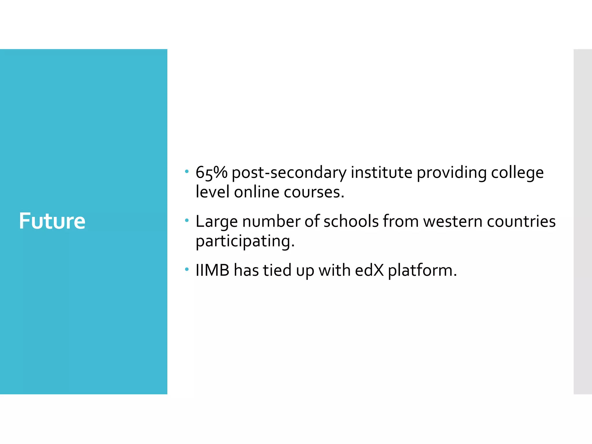 Future
 65% post-secondary institute providing college
level online courses.
 Large number of schools from western countries
participating.
 IIMB has tied up with edX platform.
 