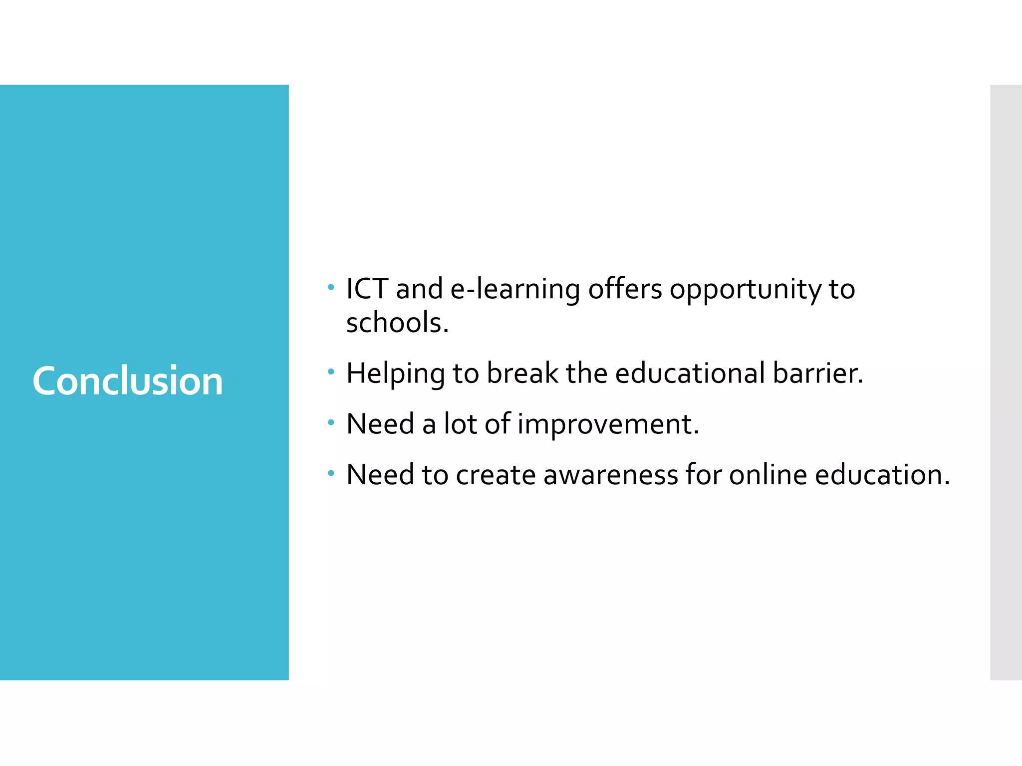 Conclusion
 ICT and e-learning offers opportunity to
schools.
 Helping to break the educational barrier.
 Need a lot of improvement.
 Need to create awareness for online education.
 