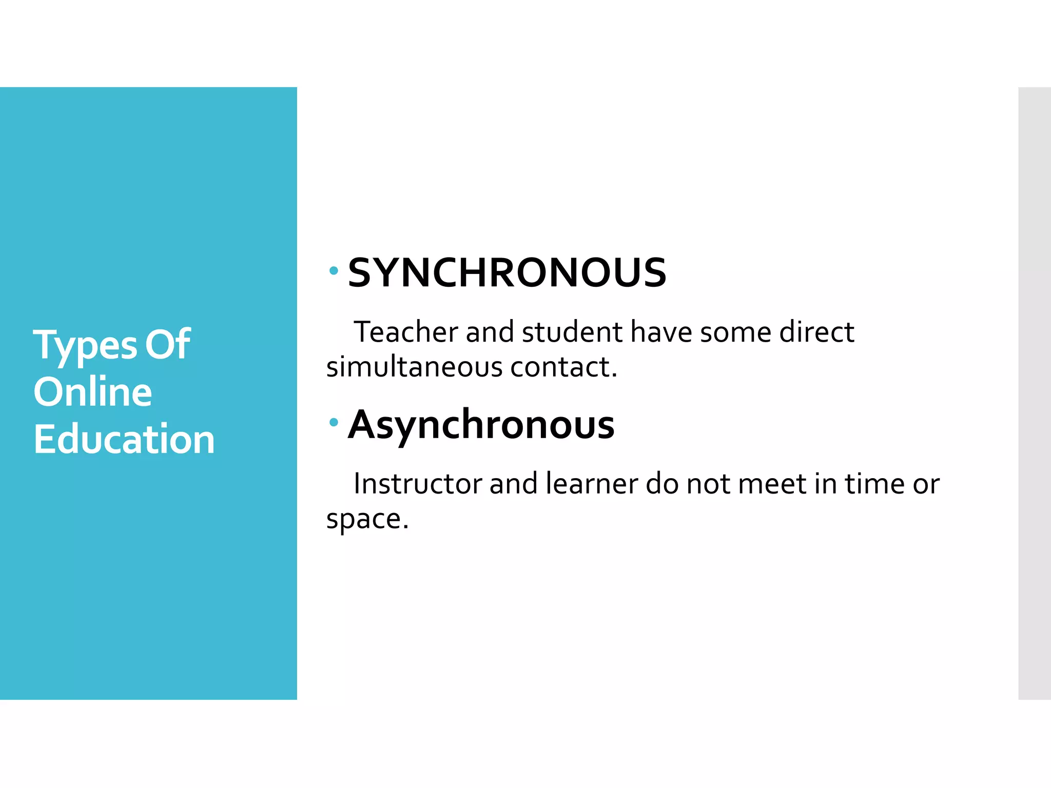 TypesOf
Online
Education
SYNCHRONOUS
Teacher and student have some direct
simultaneous contact.
Asynchronous
Instructor and learner do not meet in time or
space.
 