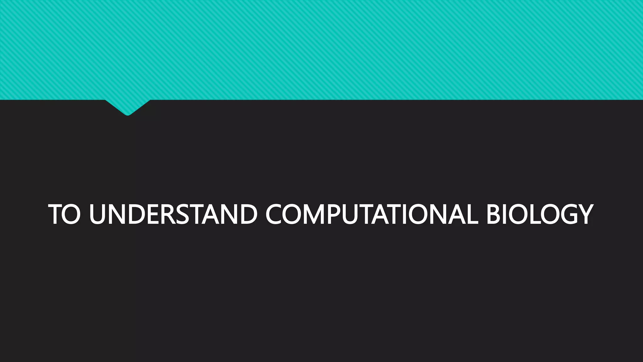 TO UNDERSTAND COMPUTATIONAL BIOLOGY
 