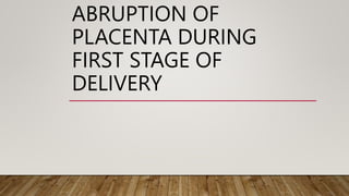 ABRUPTION OF
PLACENTA DURING
FIRST STAGE OF
DELIVERY
 