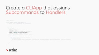 Create a CLIApp that assigns
Subcommands to Handlers
import zio.cli._
object CsvUtil extends ZIOCliDefault {
// Options, A...