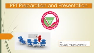 PPT Preparation and Presentation
1
By
Prof. (Dr.) Pravat Kumar Rout
 