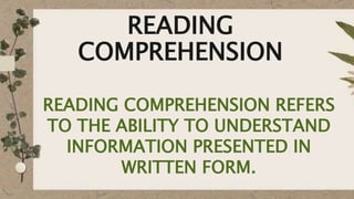 READING
COMPREHENSION
READING COMPREHENSION REFERS
TO THE ABILITY TO UNDERSTAND
INFORMATION PRESENTED IN
WRITTEN FORM.
 